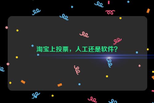 淘宝上投票，人工还是软件？